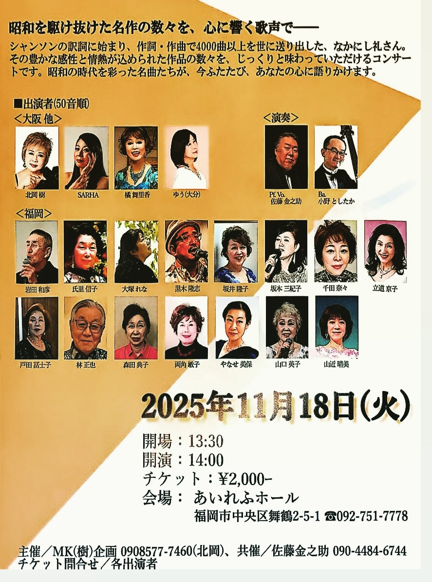 ＊
【なかにし礼さんへの
　オマージュコンサートinFUKUOKA】
　
2025年11月18日（火）
開場13:30　開演14:00
チケット￥2,000
あいれふホール
　
Pf.Vo 佐藤金之助　Ba小野としたか　
　　
参加者全員が
なかにし礼さん作詞の曲を歌います。
　　
私も歌います。
曲名は「そして今は」シャンソンです。
　　
よかったら是非是非聴きにきてください。
20人ほどの人が歌うコンサート
それぞれの個性があって
それぞれの人の歌を聴ける
なかなかないコンサートです。
 
チケット持ってますのでw
きてくださる方はお声かけくださいね！
 
#シャンソンコンサート